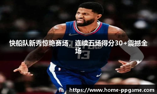 快船队新秀惊艳赛场，连续五场得分30+震撼全场