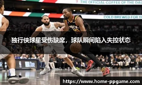 独行侠球星受伤缺席，球队瞬间陷入失控状态